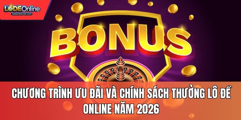 Chương trình ưu đãi và chính sách thưởng Lô Đề Online năm 2026