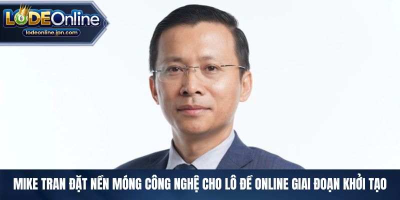 Mike Tran đặt nền móng công nghệ cho lô đề online giai đoạn khởi tạo