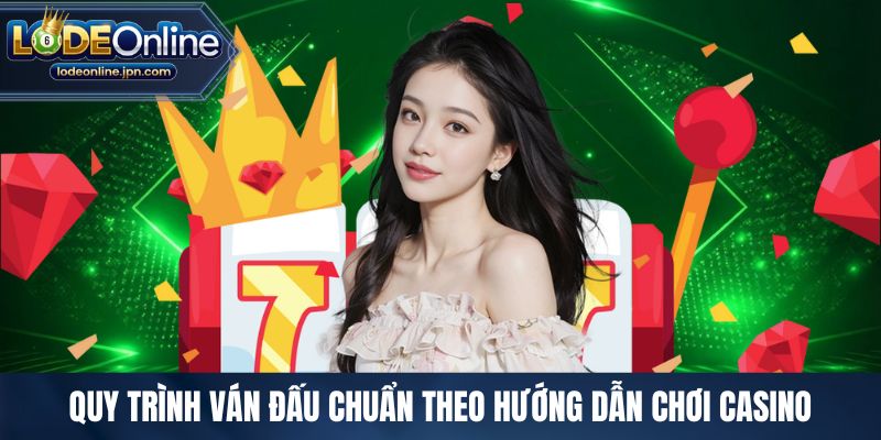Quy trình ván đấu chuẩn theo hướng dẫn chơi casino