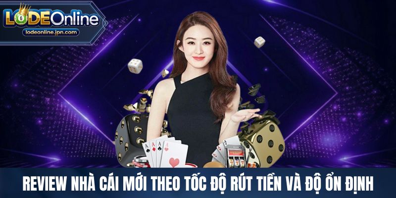 Review nhà cái mới theo tốc độ rút tiền và độ ổn định