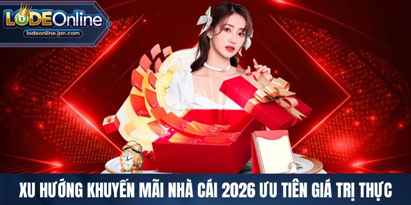 Xu hướng khuyến mãi nhà cái 2026 ưu tiên giá trị thực
